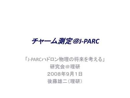 「J-PARCハドロン物理の将来を考える」 研究会＠理研 ２００８年９月１日 後藤雄二（理研）