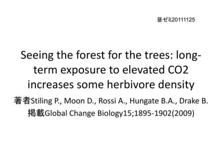 昼ゼミ20111125 Seeing the forest for the trees: long-term exposure to elevated CO2 increases some herbivore density 著者Stiling P., Moon D., Rossi A., Hungate.