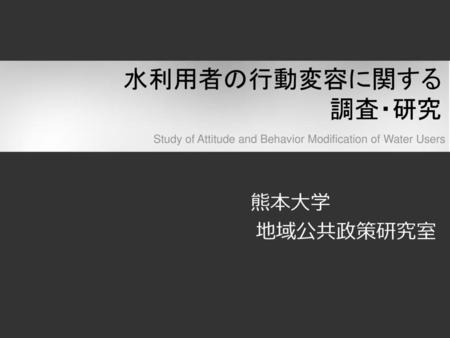 水利用者の行動変容に関する 調査・研究 熊本大学 地域公共政策研究室
