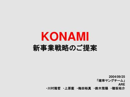 KONAMI 新事業戦略のご提案 2004/09/25 「確率ヤングチーム」 ARE