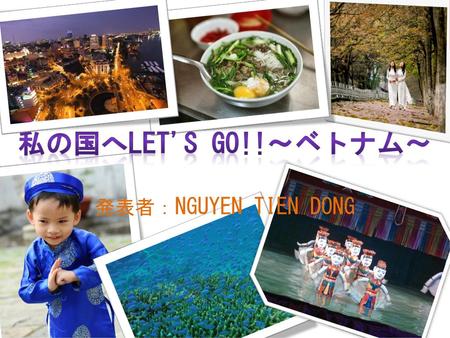私の国へLet's Go!!～ベトナム～ 発表者：NGUYEN TIEN DONG.