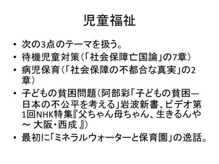 児童福祉 次の3点のテーマを扱う。 待機児童対策（「社会保障亡国論」の7章） 病児保育（「社会保障の不都合な真実」の2章）