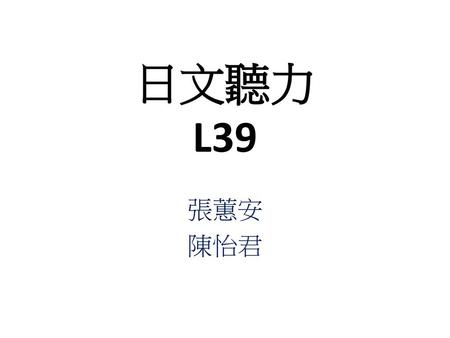 日文聽力 L39 張蕙安 陳怡君.