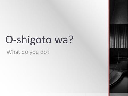 O-shigoto wa? What do you do?.