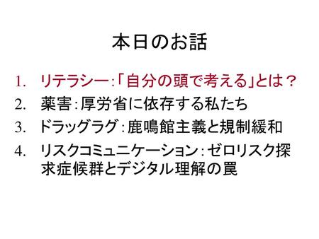 本日のお話 リテラシー：「自分の頭で考える」とは？ 薬害：厚労省に依存する私たち ドラッグラグ：鹿鳴館主義と規制緩和