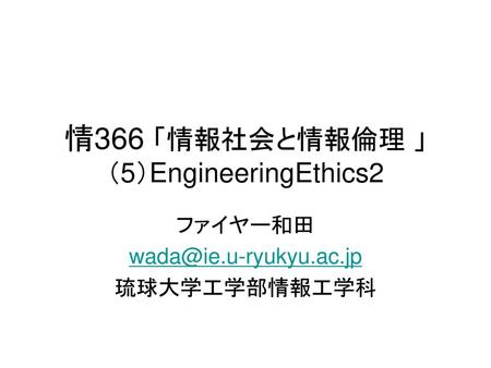 情366 「情報社会と情報倫理 」 （5）EngineeringEthics2