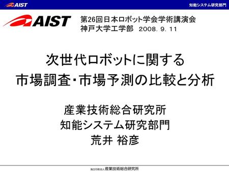 次世代ロボットに関する 市場調査・市場予測の比較と分析 産業技術総合研究所 知能システム研究部門 荒井 裕彦