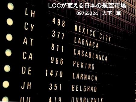 ＬＣＣが変える日本の航空市場 　　　　　　　0976522ｃ　大下　華 LCC 0976522c 大下　華.
