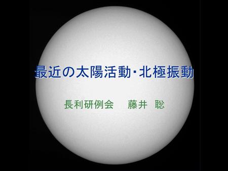 最近の太陽活動・北極振動 長利研例会　　藤井　聡.