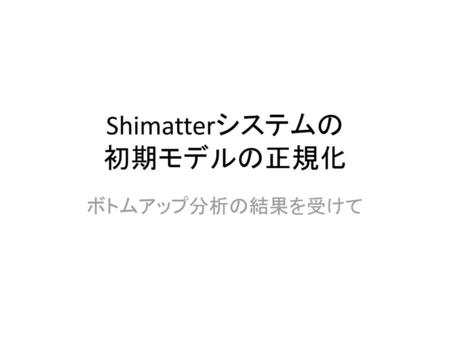 Shimatterシステムの 初期モデルの正規化