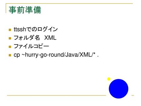 事前準備 ttsshでのログイン フォルダ名　XML ファイルコピー　 cp ~hurry-go-round/Java/XML/* .
