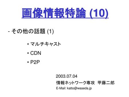 画像情報特論 (10) - その他の話題 (1) マルチキャスト CDN P2P 情報ネットワーク専攻 甲藤二郎