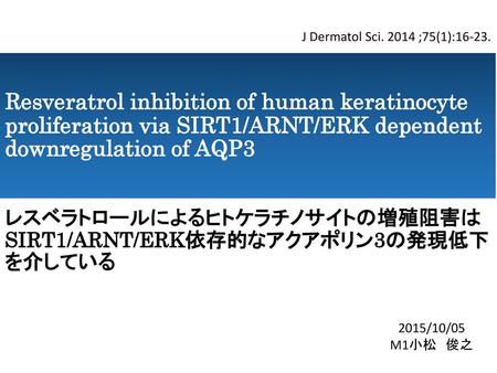 J Dermatol Sci. 2014 ;75(1):16-23. Resveratrol inhibition of human keratinocyte proliferation via SIRT1/ARNT/ERK dependent downregulation of AQP3 レスベラトロールによるヒトケラチノサイトの増殖阻害は.