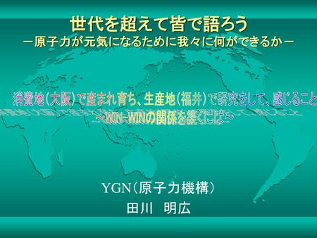 世代を超えて皆で語ろう －原子力が元気になるために我々に何ができるか－