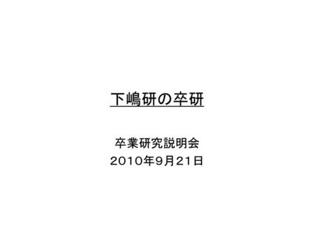 下嶋研の卒研 卒業研究説明会 ２０１０年９月２１日.