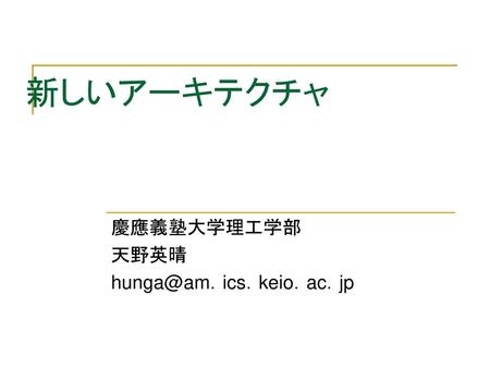 慶應義塾大学理工学部 天野英晴 hunga@am．ics．keio．ac．jp 新しいアーキテクチャ　 慶應義塾大学理工学部 天野英晴 hunga@am．ics．keio．ac．jp.