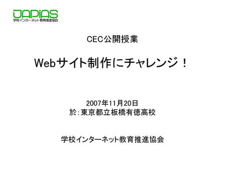 CEC公開授業 Webサイト制作にチャレンジ！ 2007年11月20日 於：東京都立板橋有徳高校 学校インターネット教育推進協会.