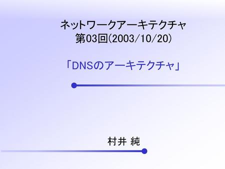 ネットワークアーキテクチャ 第03回(2003/10/20) 「DNSのアーキテクチャ」