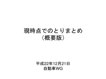 現時点でのとりまとめ （概要版） 平成22年12月21日 自動車WG 1.