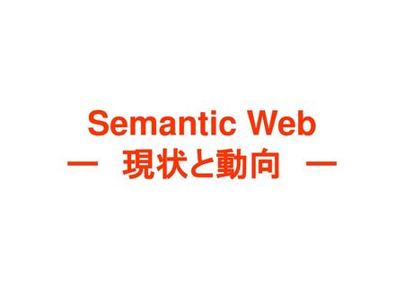 Semantic Web ー　現状と動向　ー.