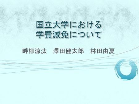 国立大学における 学費減免について 畔柳涼汰　澤田健太郎　林田由夏.