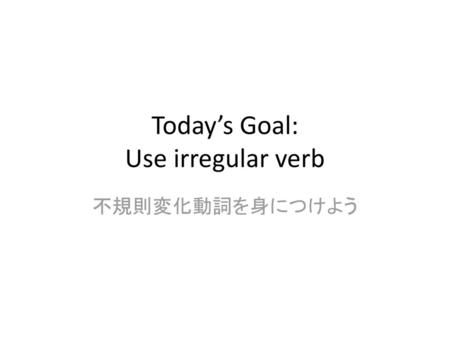 Today’s Goal: Use irregular verb