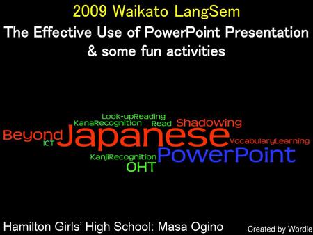 2009 Waikato LangSem The Effective Use of PowerPoint Presentation & some fun activities Hamilton Girls’ High School: Masa Ogino Created by Wordle.