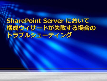 SharePoint Server において 構成ウィザードが失敗する場合の トラブルシューティング