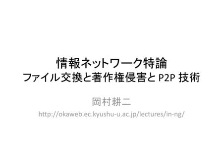 情報ネットワーク特論 ファイル交換と著作権侵害と P2P 技術