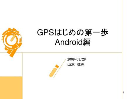 GPSはじめの第一歩 Android編 2009/03/28 山本　慎也.
