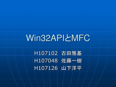 Win32APIとMFC H107102　古田雅基 H107048　佐藤一樹 H107126　山下洋平.