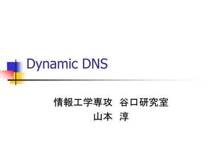Dynamic DNS 情報工学専攻　谷口研究室 山本　淳.