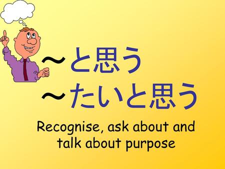 Recognise, ask about and talk about purpose