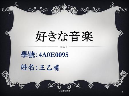 好きな音楽 學號：4A0E0095 姓名：王乙晴 日語會話報告.