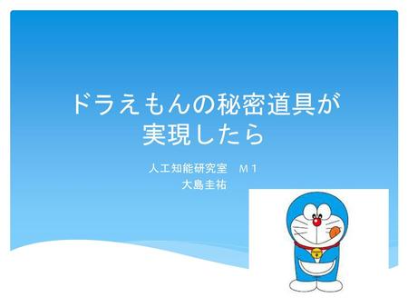 ドラえもんの秘密道具が 実現したら 人工知能研究室　M１ 大島圭祐.