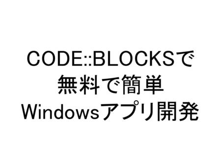 CODE::BLOCKSで 無料で簡単 Windowsアプリ開発