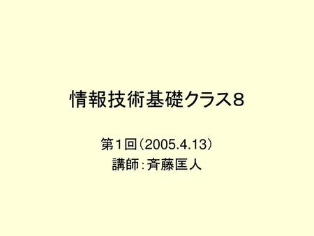 情報技術基礎クラス８ 第１回（2005.4.13） 講師：斉藤匡人.