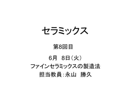 セラミックス 第8回目 6月　8日（火）　 ファインセラミックスの製造法 担当教員：永山　勝久.
