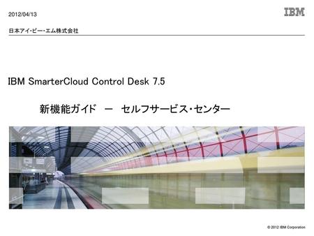 IBM SmarterCloud Control Desk 7.5 新機能ガイド － セルフサービス・センター