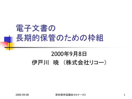 電子文書の 長期的保管のための枠組 2000年9月8日 伊戸川　暁　（株式会社リコー） 2000-09-08 資料保存協議会セミナー#3.