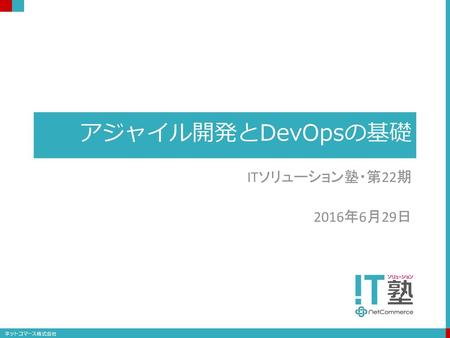 アジャイル開発とDevOpsの基礎 ITソリューション塾・第22期 2016年6月29日.