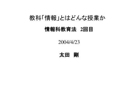 教科「情報」とはどんな授業か 情報科教育法　2回目 2004/4/23 太田　剛.