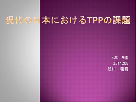 現代の日本におけるTPPの課題 4年　5組　 2311208 浅川　義範.