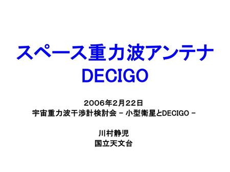 ２００６年２月２２日 宇宙重力波干渉計検討会 - 小型衛星とDECIGO - 川村静児 国立天文台