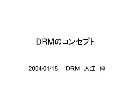 DRMのコンセプト 2004/01/15 ＤＲＭ　入江　伸.