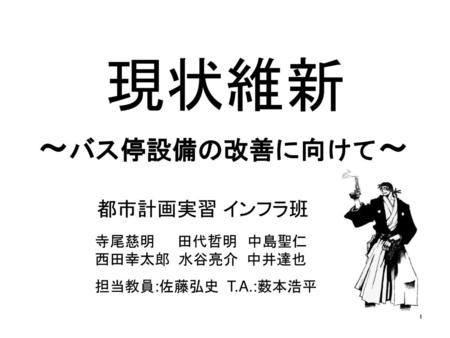 現状維新 ～バス停設備の改善に向けて～ 都市計画実習 インフラ班 寺尾慈明 田代哲明 中島聖仁 西田幸太郎 水谷亮介 中井達也