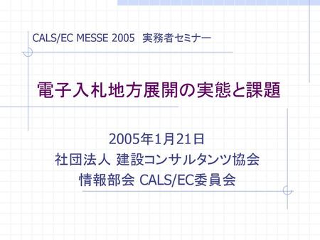 2005年1月21日 社団法人 建設コンサルタンツ協会 情報部会 CALS/EC委員会