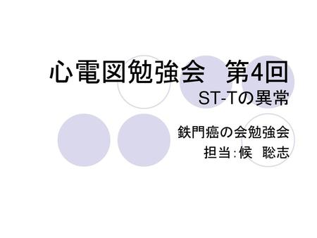 心電図勉強会　第4回 ST-Tの異常 鉄門癌の会勉強会 担当：候　聡志.