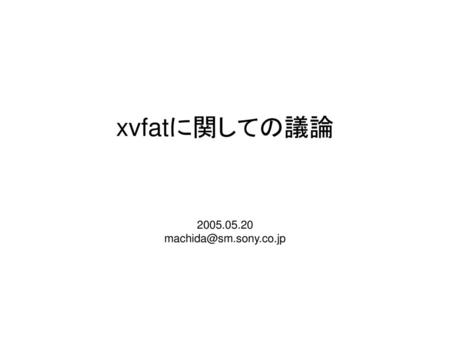 Xvfatに関しての議論 2005.05.20 machida@sm.sony.co.jp.