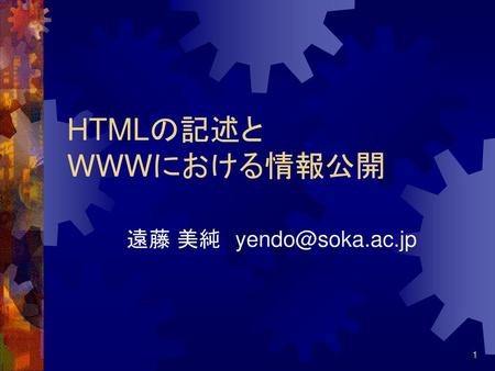 HTMLの記述と WWWにおける情報公開 遠藤 美純　yendo@soka.ac.jp.